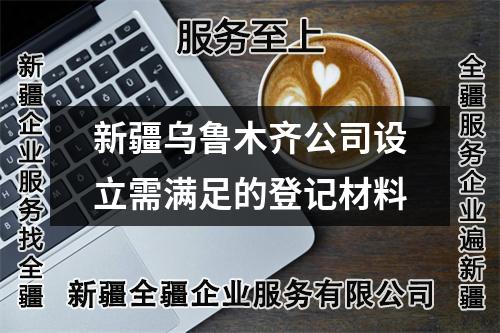 新疆烏魯木齊公司設(shè)立需滿足的登記材料