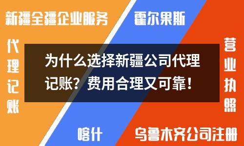 為什么選擇新疆公司代理記賬？費(fèi)用合理又可靠！