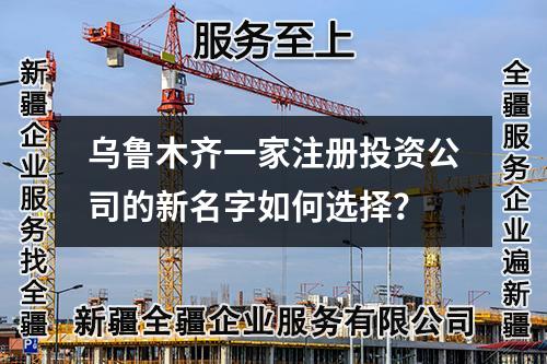 烏魯木齊一家注冊投資公司的新名字如何選擇？