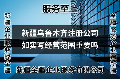 新疆烏魯木齊注冊公司如實(shí)寫經(jīng)營范圍重要嗎