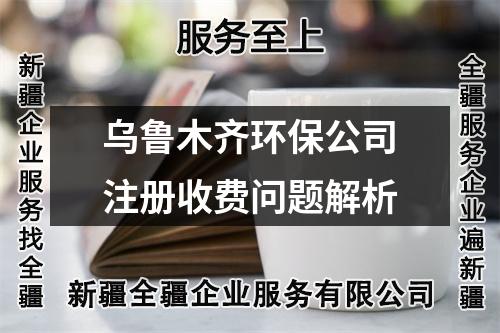 烏魯木齊環(huán)保公司注冊(cè)收費(fèi)問(wèn)題解析
