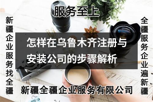 怎樣在烏魯木齊注冊(cè)與安裝公司的步驟解析