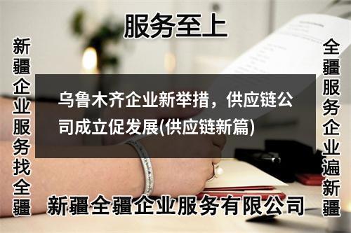 烏魯木齊企業(yè)新舉措，供應(yīng)鏈公司成立促發(fā)展(供應(yīng)鏈新篇)