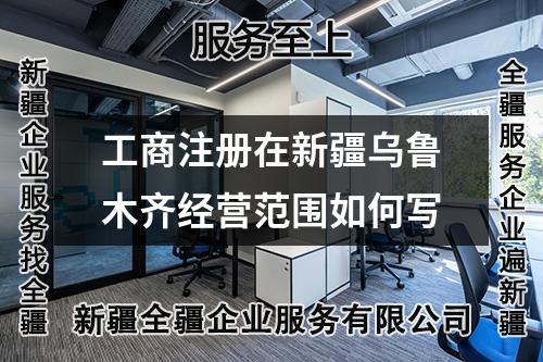 工商注冊在新疆烏魯木齊經營范圍如何寫