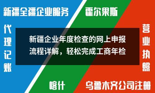 新疆企業(yè)年度檢查的網(wǎng)上申報流程詳解，輕松完成工商年檢
