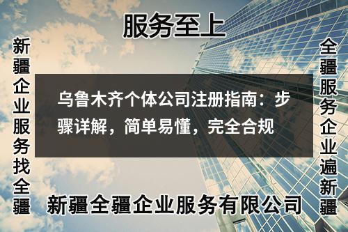烏魯木齊個(gè)體公司注冊(cè)指南：步驟詳解，簡(jiǎn)單易懂，完全合規(guī)