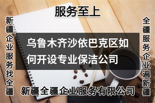 烏魯木齊沙依巴克區(qū)如何開設(shè)專業(yè)保潔公司