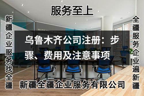烏魯木齊公司注冊(cè)：步驟、費(fèi)用及注意事項(xiàng)
