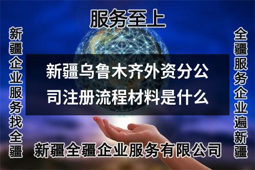 新疆烏魯木齊外資分公司注冊(cè)流程材料是什么