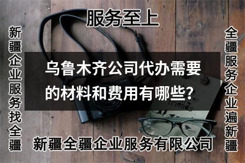 烏魯木齊公司代辦需要的材料和費(fèi)用有哪些？