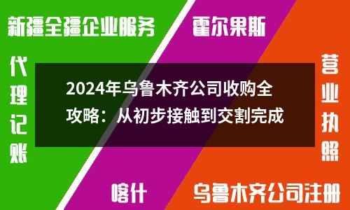 2024年烏魯木齊公司收購(gòu)全攻略：從初步接觸到交割完成