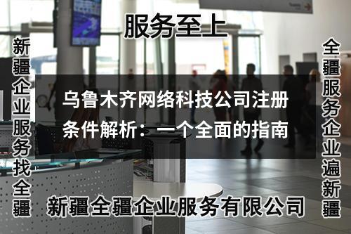 烏魯木齊網(wǎng)絡(luò)科技公司注冊(cè)條件解析：一個(gè)全面的指南