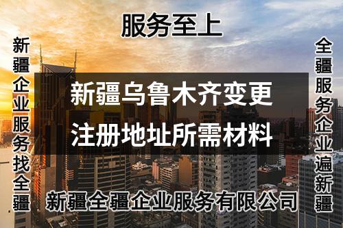 新疆烏魯木齊變更注冊(cè)地址所需材料
