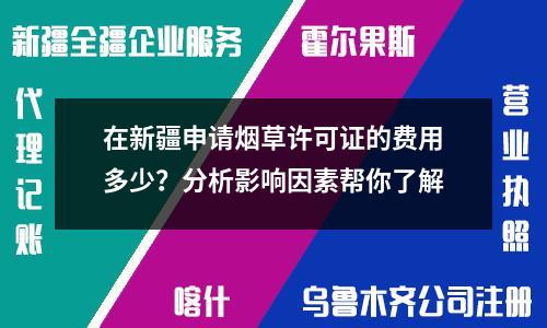 在新疆申請(qǐng)煙草許可證的費(fèi)用多少？分析影響因素幫你了解
