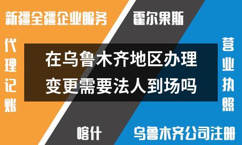 烏魯木齊法人變更：是否需要法定代表人親自辦理？
