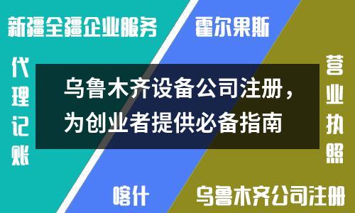 烏魯木齊設(shè)備公司注冊，為創(chuàng)業(yè)者提供必備指南