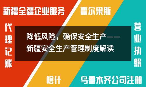 降低風險，確保安全生產(chǎn)——新疆安全生產(chǎn)管理制度解讀