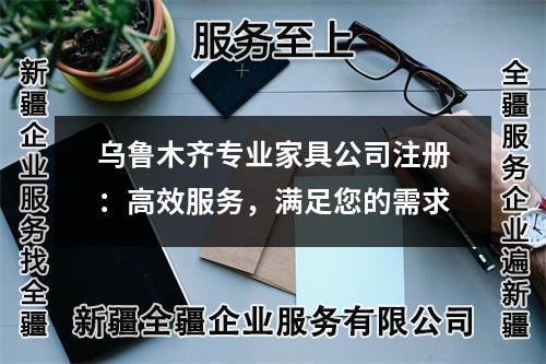 烏魯木齊專業(yè)家具公司注冊(cè)：高效服務(wù)，滿足您的需求