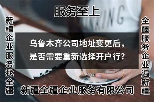 烏魯木齊公司地址變更后，是否需要重新選擇開戶行？