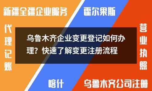 烏魯木齊企業(yè)變更登記如何辦理？快速了解變更注冊流程