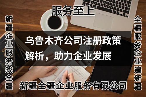 烏魯木齊公司注冊政策解析，助力企業(yè)發(fā)展