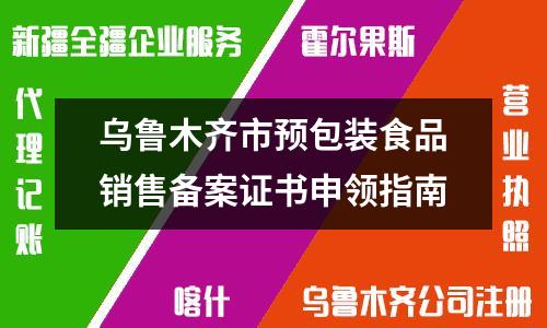 烏魯木齊市預(yù)包裝食品銷售備案證書申領(lǐng)指南