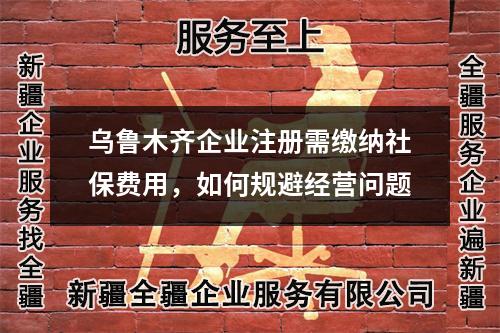 烏魯木齊企業(yè)注冊需繳納社保費(fèi)用，如何規(guī)避經(jīng)營問題