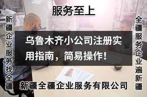 烏魯木齊小公司注冊實用指南，簡易操作！