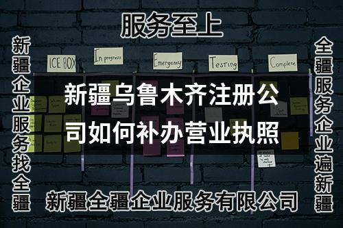 新疆烏魯木齊注冊公司如何補辦營業(yè)執(zhí)照