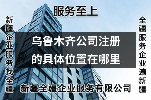 烏魯木齊公司注冊的具體位置在哪里