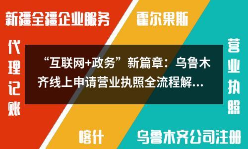 “互聯(lián)網(wǎng)+政務(wù)”新篇章：烏魯木齊線上申請(qǐng)營(yíng)業(yè)執(zhí)照全流程解析