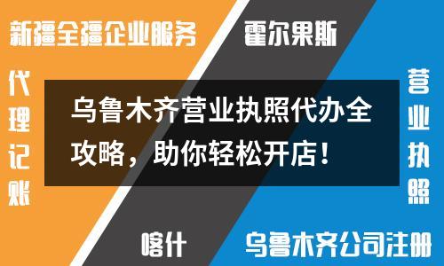 烏魯木齊營(yíng)業(yè)執(zhí)照代辦全攻略，助你輕松開店！