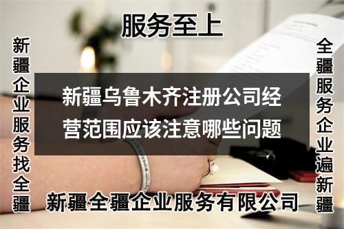 新疆烏魯木齊注冊(cè)公司經(jīng)營(yíng)范圍應(yīng)該注意哪些問(wèn)題