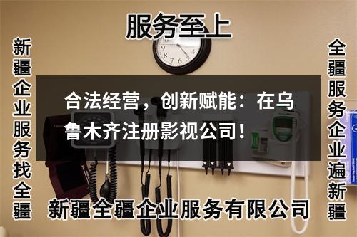 合法經(jīng)營，創(chuàng)新賦能：在烏魯木齊注冊影視公司！