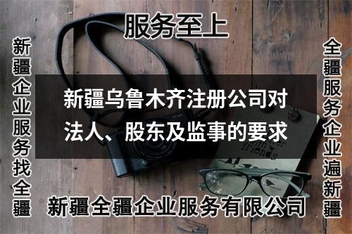 新疆烏魯木齊注冊公司對(duì)法人、股東及監(jiān)事的要求