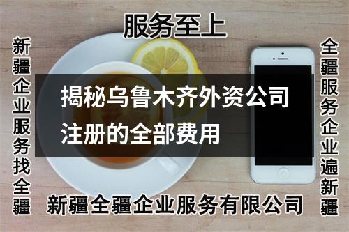 揭秘烏魯木齊外資公司注冊的全部費(fèi)用