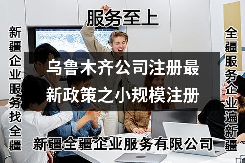 烏魯木齊公司注冊(cè)最新政策之小規(guī)模注冊(cè)