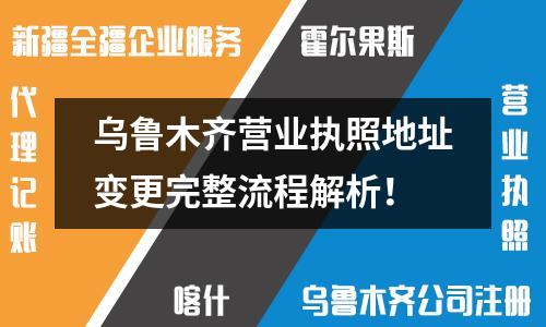 烏魯木齊營業(yè)執(zhí)照地址變更完整流程解析！