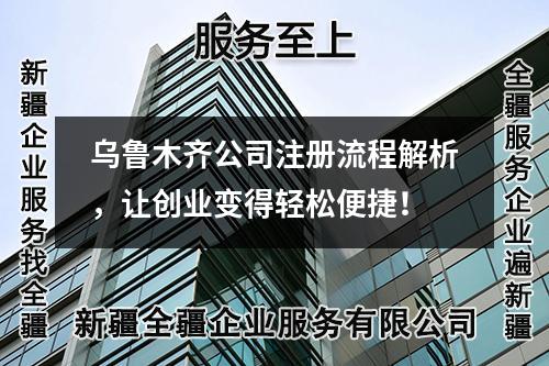 烏魯木齊公司注冊流程解析，讓創(chuàng)業(yè)變得輕松便捷！