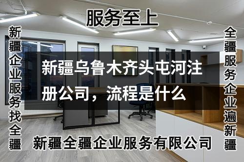 新疆烏魯木齊頭屯河注冊(cè)公司，流程是什么