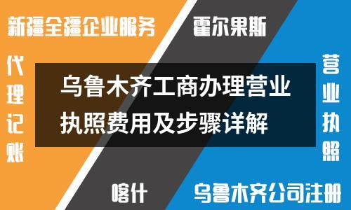 烏魯木齊工商辦理營業(yè)執(zhí)照費用及步驟詳解