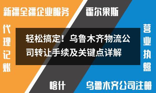 輕松搞定！烏魯木齊物流公司轉(zhuǎn)讓手續(xù)及關(guān)鍵點(diǎn)詳解