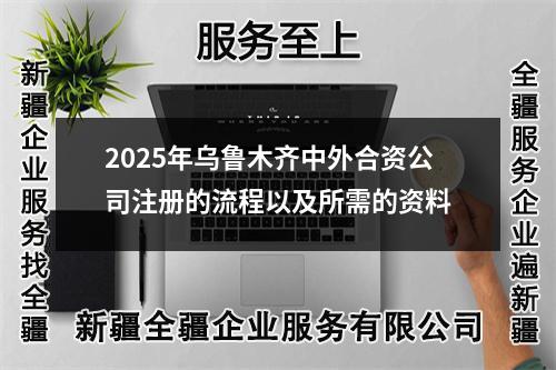 2025年烏魯木齊中外合資公司注冊(cè)的流程以及所需的資料