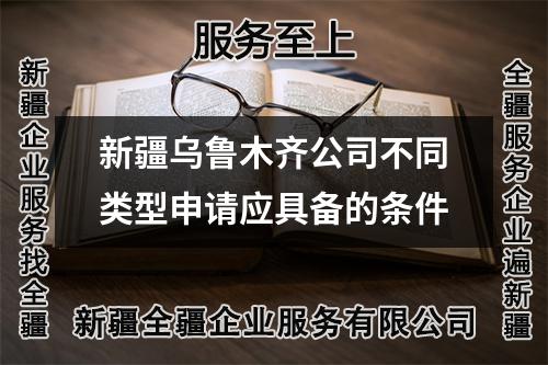 新疆烏魯木齊公司不同類型申請(qǐng)應(yīng)具備的條件