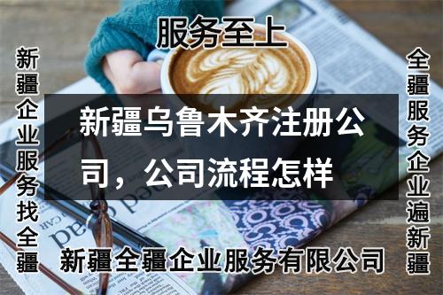 新疆烏魯木齊注冊(cè)公司，公司流程怎樣