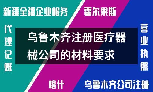 烏魯木齊注冊(cè)醫(yī)療器械公司的材料要求