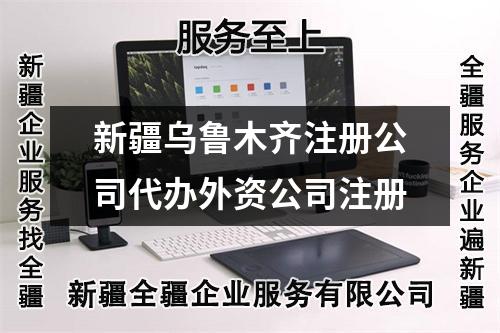 新疆烏魯木齊注冊(cè)公司代辦外資公司注冊(cè)