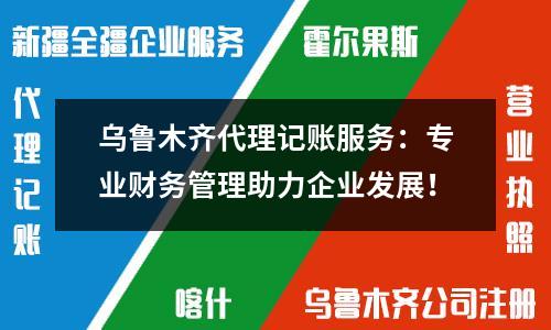 烏魯木齊代理記賬服務(wù)：專業(yè)財(cái)務(wù)管理助力企業(yè)發(fā)展！