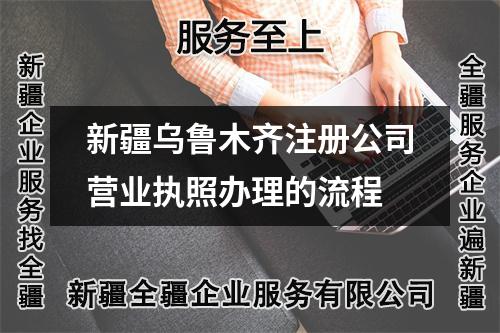 新疆烏魯木齊注冊(cè)公司營(yíng)業(yè)執(zhí)照辦理的流程