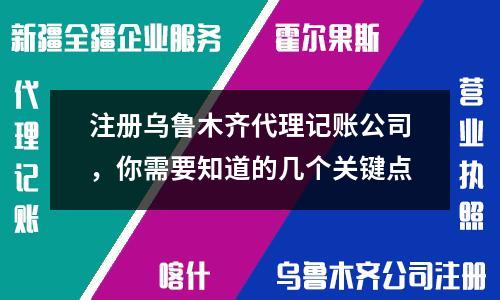 注冊(cè)烏魯木齊代理記賬公司，你需要知道的幾個(gè)關(guān)鍵點(diǎn)